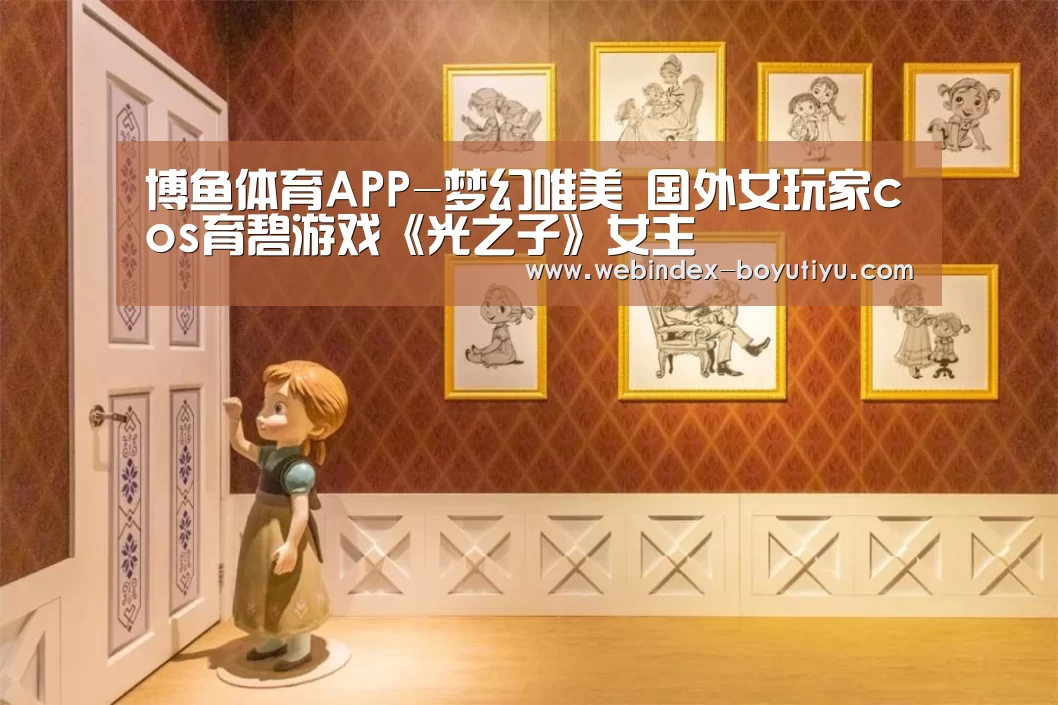博鱼体育APP-梦幻唯美 国外女玩家cos育碧游戏《光之子》女主